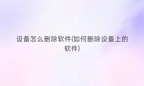 “设备怎么删除软件(如何删除设备上的软件)