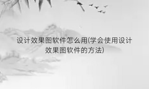 设计效果图软件怎么用(学会使用设计效果图软件的方法)