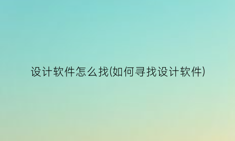 设计软件怎么找(如何寻找设计软件)