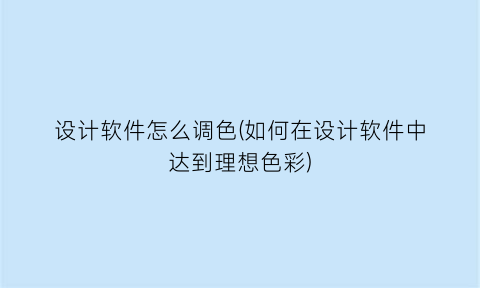 “设计软件怎么调色(如何在设计软件中达到理想色彩)