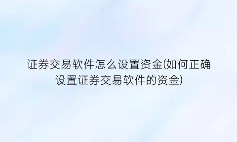 证券交易软件怎么设置资金(如何正确设置证券交易软件的资金)