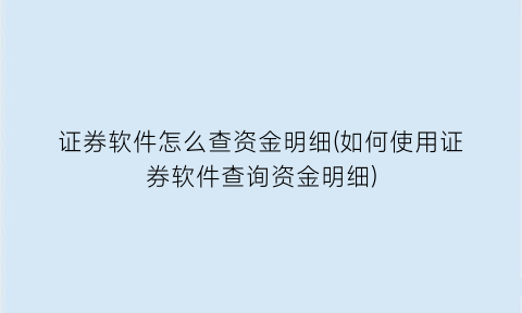 证券软件怎么查资金明细(如何使用证券软件查询资金明细)