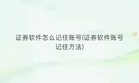 “证券软件怎么记住账号(证券软件账号记住方法)