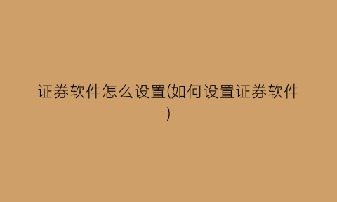 证券软件怎么设置(如何设置证券软件)