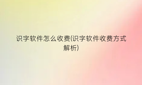 识字软件怎么收费(识字软件收费方式解析)