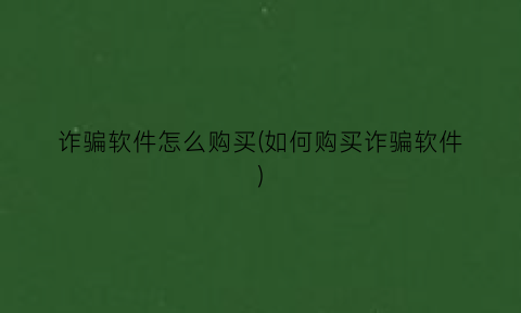 “诈骗软件怎么购买(如何购买诈骗软件)