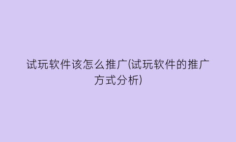 试玩软件该怎么推广(试玩软件的推广方式分析)