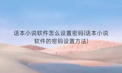 话本小说软件怎么设置密码(话本小说软件的密码设置方法)