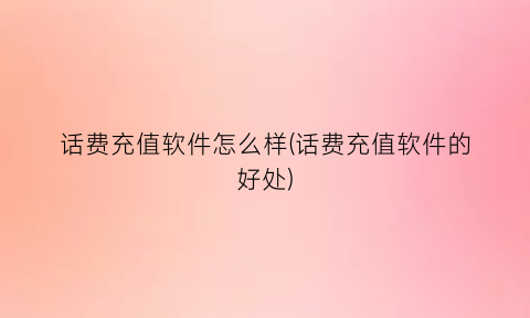 “话费充值软件怎么样(话费充值软件的好处)