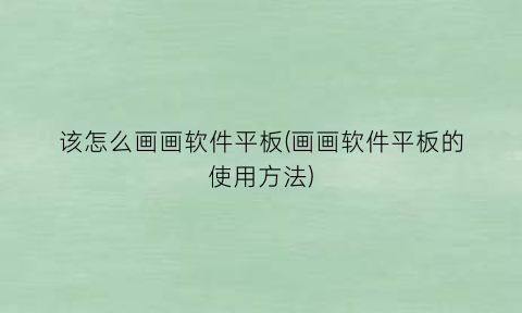 “该怎么画画软件平板(画画软件平板的使用方法)