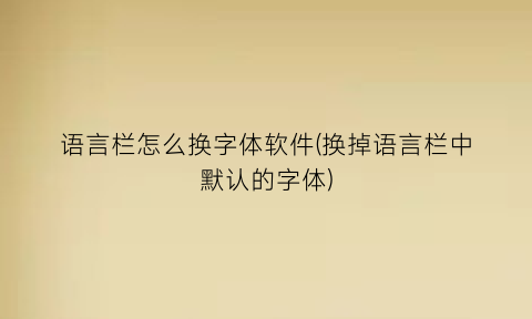 “语言栏怎么换字体软件(换掉语言栏中默认的字体)