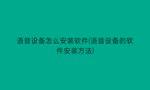 语音设备怎么安装软件(语音设备的软件安装方法)