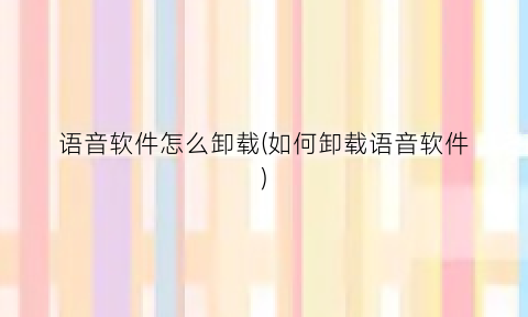 语音软件怎么卸载(如何卸载语音软件)
