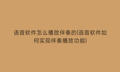 语音软件怎么播放伴奏的(语音软件如何实现伴奏播放功能)