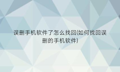 误删手机软件了怎么找回(如何找回误删的手机软件)