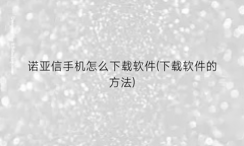 “诺亚信手机怎么下载软件(下载软件的方法)