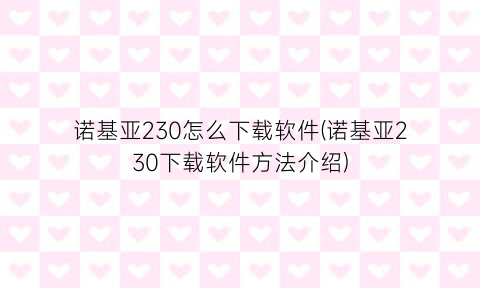 诺基亚230怎么下载软件(诺基亚230下载软件方法介绍)