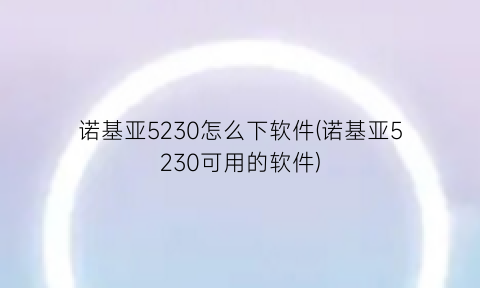 诺基亚5230怎么下软件(诺基亚5230可用的软件)