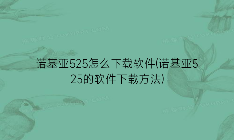 “诺基亚525怎么下载软件(诺基亚525的软件下载方法)
