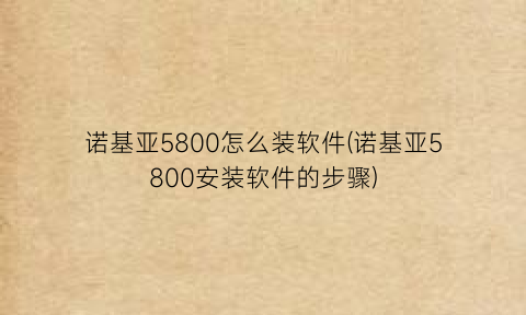 诺基亚5800怎么装软件(诺基亚5800安装软件的步骤)