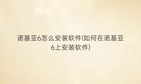 诺基亚6怎么安装软件(如何在诺基亚6上安装软件)