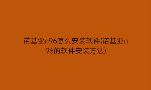 “诺基亚n96怎么安装软件(诺基亚n96的软件安装方法)