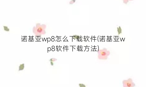 诺基亚wp8怎么下载软件(诺基亚wp8软件下载方法)