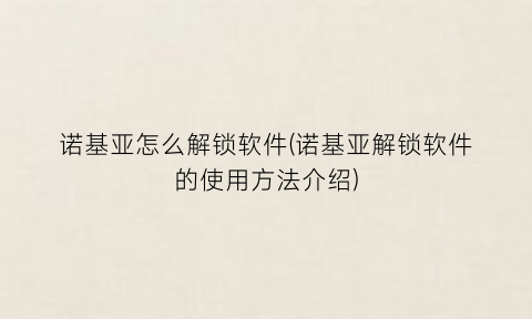 “诺基亚怎么解锁软件(诺基亚解锁软件的使用方法介绍)