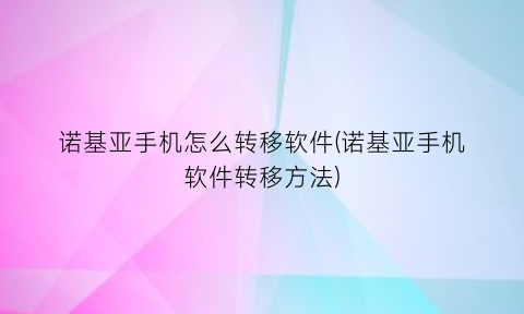 诺基亚手机怎么转移软件(诺基亚手机软件转移方法)