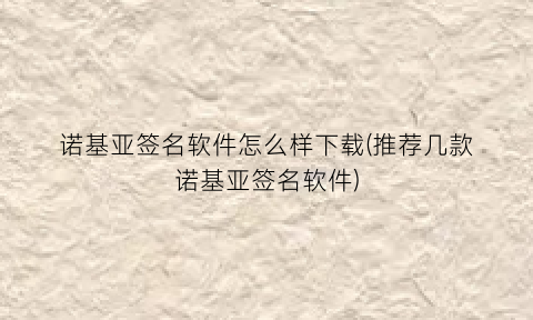 “诺基亚签名软件怎么样下载(推荐几款诺基亚签名软件)