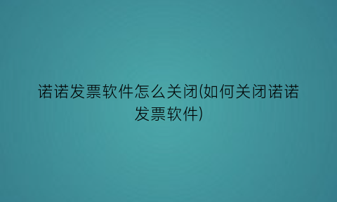 诺诺发票软件怎么关闭(如何关闭诺诺发票软件)