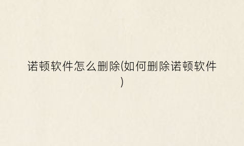 诺顿软件怎么删除(如何删除诺顿软件)