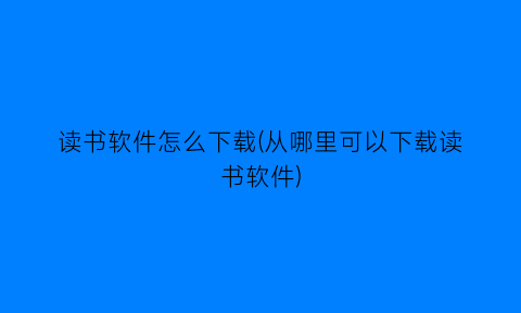 “读书软件怎么下载(从哪里可以下载读书软件)