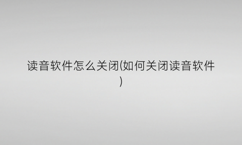 读音软件怎么关闭(如何关闭读音软件)