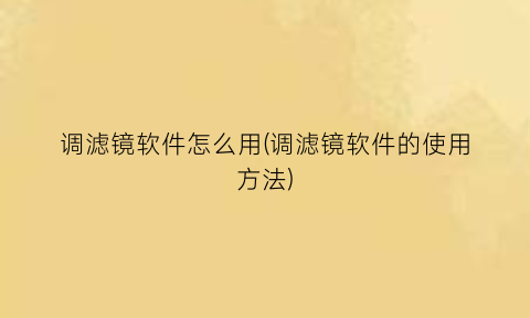 调滤镜软件怎么用(调滤镜软件的使用方法)