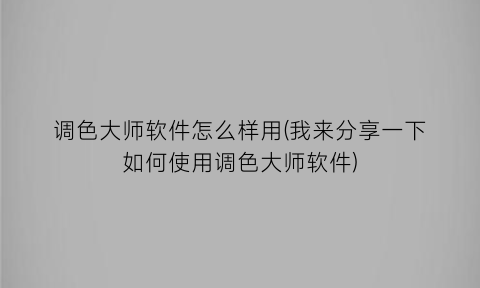 “调色大师软件怎么样用(我来分享一下如何使用调色大师软件)