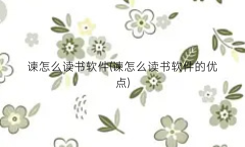 谏怎么读书软件(谏怎么读书软件的优点)
