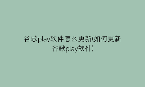 “谷歌play软件怎么更新(如何更新谷歌play软件)