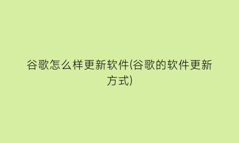 “谷歌怎么样更新软件(谷歌的软件更新方式)