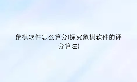 “象棋软件怎么算分(探究象棋软件的评分算法)