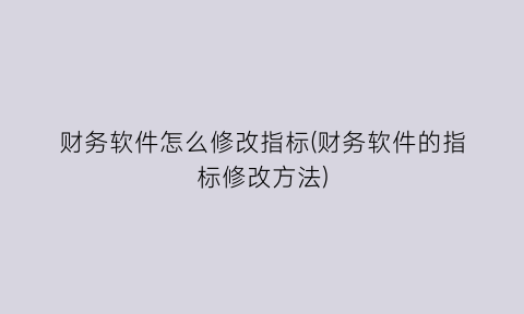 财务软件怎么修改指标(财务软件的指标修改方法)