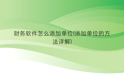 “财务软件怎么添加单位(添加单位的方法详解)