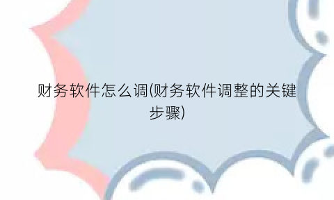 “财务软件怎么调(财务软件调整的关键步骤)