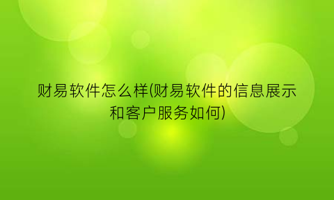 “财易软件怎么样(财易软件的信息展示和客户服务如何)