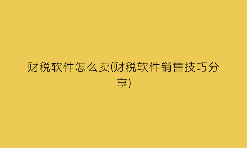 财税软件怎么卖(财税软件销售技巧分享)