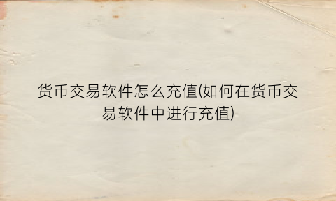 货币交易软件怎么充值(如何在货币交易软件中进行充值)