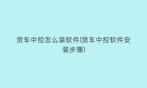 货车中控怎么装软件(货车中控软件安装步骤)