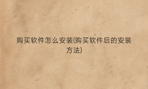 “购买软件怎么安装(购买软件后的安装方法)