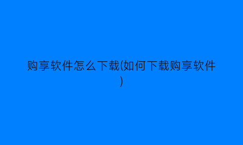 购享软件怎么下载(如何下载购享软件)