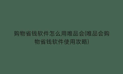 “购物省钱软件怎么用唯品会(唯品会购物省钱软件使用攻略)